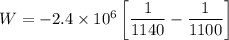 W=-2.4\times 10^6\left[\dfrac{1}{1140}-\dfrac{1}{1100}\right]