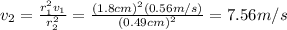 v_2=\frac{r_1^2 v_1}{r_2^2}=\frac{(1.8cm)^2 (0.56m/s)}{(0.49cm)^2}=7.56m/s