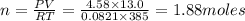 n=\frac{PV}{RT}=\frac{4.58\times 13.0}{0.0821\times 385}=1.88moles