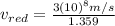 v_{red}=\frac{3(10)^{8}m/s}{1.359}