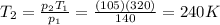 T_2 = \frac{p_2 T_1}{p_1}=\frac{(105)(320)}{140}=240 K