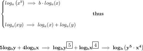 \bf \begin{cases}&#10;log_{{  a}}\left( x^{{  b}} \right)\implies {{  b}}\cdot  log_{{  a}}(x)&#10;&#10;\\ \quad \\ \quad \\&#10;&#10;log_{{  a}}(xy)\implies log_{{  a}}(x)+log_{{  a}}(y)&#10;\end{cases}\qquad thus&#10;\\ \quad \\\\ \quad \\&#10;5log_by+4log_bx\implies log_by^{\boxed{5}}+log_bx^{\boxed{4}}\implies &#10;log_b\left( y^5\cdot x^4 \right)