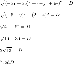 \sqrt{(-x_{1} + x_{2})^{2}  + (-y_{1} + y_{2})^{2}} = D \\  \\  \sqrt{(-5 + 9)^{2} + (2 + 4)^{2}} = D \\  \\ \sqrt{{4}^{2} + {6}^{2}} = D \\  \\ \sqrt{16 + 36} = D \\ \\ 2\sqrt{13} = D \\ \\ 7,2 ≈ D