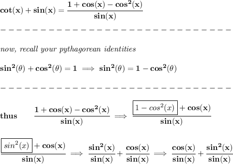 \bf cot(x)+sin(x)=\cfrac{1+cos(x)-cos^2(x)}{sin(x)}\\\\&#10;-----------------------------\\\\&#10;\textit{now, recall your pythagorean identities}&#10;\\\\&#10;sin^2(\theta)+cos^2(\theta)=1\implies sin^2(\theta)=1-cos^2(\theta)\\\\&#10;-----------------------------\\\\&#10;thus\qquad \cfrac{1+cos(x)-cos^2(x)}{sin(x)}\implies \cfrac{\boxed{1-cos^2(x)}+cos(x)}{sin(x)}&#10;\\\\\\&#10;\cfrac{\boxed{sin^2(x)}+cos(x)}{sin(x)}\implies \cfrac{sin^2(x)}{sin(x)}+\cfrac{cos(x)}{sin(x)}\implies\cfrac{cos(x)}{sin(x)}+ \cfrac{sin^2(x)}{sin(x)}&#10;\\\\&#10;