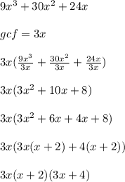 9x^3+30x^2+24x \\ \\ gcf = 3x \\ \\ 3x ( \frac{9x^3}{3x} +  \frac{30x^2}{3x} +  \frac{24x}{3x} ) \\ \\ 3x(3x^2 + 10x + 8) \\ \\ 3x ( 3x^2 + 6x + 4x + 8) \\ \\ 3x(3x(x + 2) + 4(x + 2)) \\ \\ 3x(x + 2)(3x + 4) \\ \\
