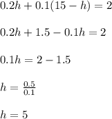 0.2h+0.1(15-h)=2\\\\0.2h+1.5-0.1h=2\\\\0.1h=2-1.5\\\\h=\frac{0.5}{0.1}\\\\h=5
