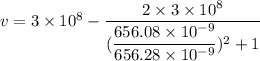 v=3\times 10^8-\dfrac{2\times 3\times 10^8}{(\dfrac{656.08\times 10^{-9}}{656.28\times 10^{-9}})^2+1}