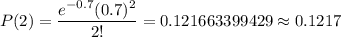 P(2)=\dfrac{e^{-0.7} (0.7)^2}{2!}=0.121663399429\approx0.1217