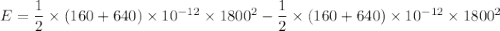 E=\dfrac{1}{2}\times(160+640)\times10^{-12}\times1800^2-\dfrac{1}{2}\times(160+640)\times10^{-12}\times1800^2