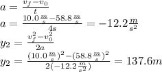 a=\frac{v_f-v_0}{t}\\a=\frac{10.0\frac{m}{s}-58.8\frac{m}{s}}{4s}=-12.2\frac{m}{s^2}\\y_2=\frac{v_f^2-v_0^2}{2a}\\y_2=\frac{(10.0\frac{m}{s})^2-(58.8\frac{m}{s})^2}{2(-12.2\frac{m}{s^2})}=137.6m