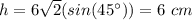h=6\sqrt{2}(sin(45\°))=6\ cm