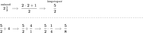 \bf \stackrel{mixed}{2\frac{1}{2}}\implies \cfrac{2\cdot 2+1}{2}\implies \stackrel{improper}{\cfrac{5}{2}} \\\\[-0.35em] ~\dotfill\\\\ \cfrac{5}{2}\div 4\implies \cfrac{5}{2}\div \cfrac{4}{1}\implies \cfrac{5}{2}\cdot \cfrac{1}{4}\implies \cfrac{5}{8}