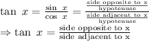 \tan\ x=\frac{\sin\ x}{\cos\ x}=\frac{\frac{\text{side opposite to x}}{\text{hypotenuse}}}{\frac{\text{side adjacent to x}}{\text{hypotenuse}}}\\\Rightarrow\tan\ x=\frac{\text{side opposite to x}}{\text{side adjacent to x}}