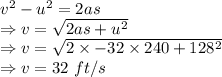 v^2-u^2=2as\\\Rightarrow v=\sqrt{2as+u^2}\\\Rightarrow v=\sqrt{2\times -32\times 240+128^2}\\\Rightarrow v=32\ ft/s