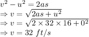 v^2-u^2=2as\\\Rightarrow v=\sqrt{2as+u^2}\\\Rightarrow v=\sqrt{2\times 32\times 16+0^2}\\\Rightarrow v=32\ ft/s