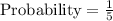 \text{Probability}=\frac{1}{5}