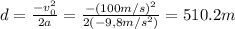 d=\frac{-v_0^2}{2a}=\frac{-(100m/s)^2}{2(-9,8m/s^2)}=510.2m