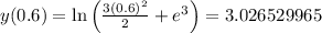 y(0.6)=\ln \left(\frac{3(0.6)^2}{2}+e^3\right)=3.026529965