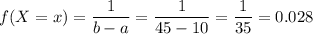 f(X=x)=\dfrac{1}{b-a}=\dfrac{1}{45-10}=\dfrac{1}{35}=0.028