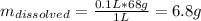 m_{dissolved}=\frac{0.1L*68g}{1L}=6.8g