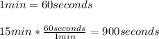 1min=60seconds\\\\15min*\frac{60seconds}{1min}=900seconds