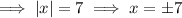 \implies |x|=7\implies x = \pm 7