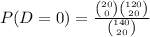 P(D=0) = \frac{\binom{20}{0}\binom{120}{20}}{\binom{140}{20}}