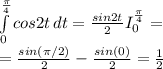 \int\limits^ \frac{ \pi }{4}  _0 {cos2t} \, dt  =  \frac{sin2t}{2} I\limits^ \frac{ \pi }{4} _0   = \\ = \frac{sin( \pi/2) }{2}- \frac{sin (0)}{2}=  \frac{1}{2}