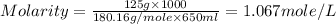 Molarity=\frac{125g\times 1000}{180.16g/mole\times 650ml}=1.067mole/L