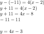 y-(-11)=4(x-2)\\y+11=4(x-2)\\y+11=4x-8\\   -11       -11\\\\   y=4x-3