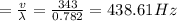 =\frac{v}{\lambda }=\frac{343}{0.782}=438.61Hz