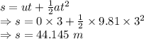 s=ut+\frac{1}{2}at^2\\\Rightarrow s=0\times 3+\frac{1}{2}\times 9.81\times 3^2\\\Rightarrow s=44.145\ m