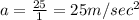a=\frac{25}{1}=25m/sec^2