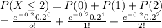 P(X\leq 2) = P(0)+P(1)+P(2)\\= \frac{e^{-0.2} 0.2^0}{o!} +\frac{e^{-0.2} 0.2^1}{1!}+\frac{e^{-0.2} 0.2^2}{2!}