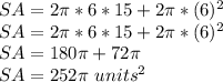 SA = 2 \pi * 6 * 15 + 2 \pi * (6) ^ 2\\SA = 2 \pi * 6 * 15 + 2 \pi * (6) ^ 2\\SA = 180 \pi + 72 \pi\\SA = 252 \pi \ units ^ 2