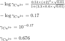 -\log\gamma_{Cu^{2+}}=\frac{0.51\times (+2)^2\times \sqrt{0.01}}{1+(3.3\times 0.6\times \sqrt{0.01})}\\\\-\log\gamma_{Cu^{2+}}=0.17\\\\\gamma_{Cu^{2+}}=10^{-0.17}\\\\\gamma_{Cu^{2+}}=0.676