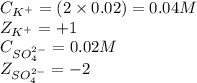 C_{K^+}=(2\times 0.02)=0.04M\\Z_{K^+}=+1\\C_{SO_4^{2-}}=0.02M\\Z_{SO_4^{2-}}=-2