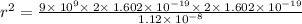 r^2=\frac{9\times \:10^9\times \:2\times \:1.602\times \:10^{-19}\times \:2\times \:1.602\times \:10^{-19}}{1.12\times \:10^{-8}}