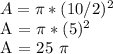 A =  \pi  * (10/2) ^ 2&#10;&#10;A =  \pi  * (5) ^ 2&#10;&#10;A = 25 \pi