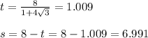 t = \frac{8}{1+4 \sqrt{3}} = 1.009  \\ \\  s = 8-t = 8 - 1.009 = 6.991