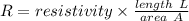 R = resistivity \times \frac{length\ L }{area\ A}