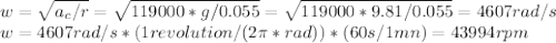 w=\sqrt{a_c/r}=\sqrt{119000*g/0.055}=\sqrt{119000*9.81/0.055}=4607rad/s\\w=4607rad/s*(1 revolution/(2\pi*rad))*(60s/1mn)=43994rpm