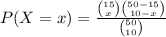 P(X=x)=\frac{\binom{15}{x}\binom{50-15}{10-x}}{\binom{50}{10}}