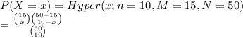 P(X=x)=Hyper(x; n=10, M=15, N=50)\\=\frac{\binom{15}{x}\binom{50-15}{10-x}}{\binom{50}{10}}