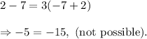 2-7=3(-7+2)\\\\\Rightarrow -5=-15,~(\textup{not possible}).
