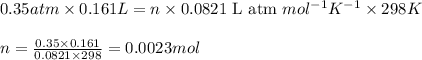 0.35atm\times 0.161L=n\times 0.0821\text{ L atm }mol^{-1}K^{-1}\times 298K\\\\n=\frac{0.35\times 0.161}{0.0821\times 298}=0.0023mol