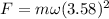 F=m\omega (3.58)^2