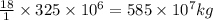 \frac{18}{1}\times 325\times 10^6=585\times 10^7kg