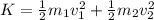 K = \frac{1}{2}m_1v_1^2 + \frac{1}{2}m_2v_2^2
