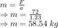 m=\frac{F}{a}\\\Rightarrow m=\frac{72}{1.23}\\\Rightarrow m=58.54\ kg